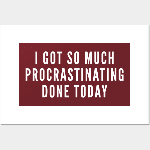 I Got So Much Procrastinating Done Today - Lazy Statement Funny Wall Art by sillyslogans